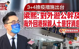 【点仔周记】3+4捡疫措施出台 梁熙：对外游公干及海外回港探亲人士是好消息