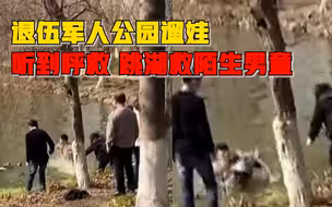 退伍军人公园遛娃跳湖救陌生男童：听到老人呼救，啥都没想就去了