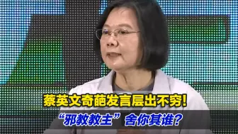 蔡英文奇葩发言层出不穷，“邪教教主”舍你其谁？