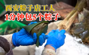 西安粽子店工人10秒包1个粽子，老板：都是熟练工，从早干到晚