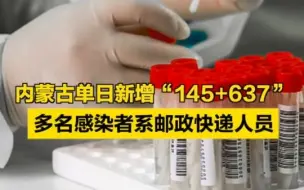 内蒙古单日新增“145+637”，多名感染者系邮政快递人员