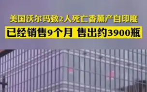 美国沃尔玛致2人死亡香薰产自印度，已售9个月约3900瓶