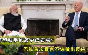 美印联手欲破中巴布局，巴基斯坦怒斥：险恶企图不会得逞！