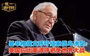 基辛格撰文呼吁结束俄乌冲突：美国应出面调停避免世界大战