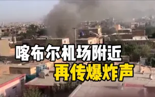 阿富汗首都喀布尔再次听到爆炸声 建筑上空冒出黑烟