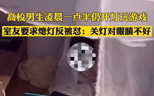 高校男生凌晨一点半仍开灯玩游戏 室友要求熄灯反被怼：关灯对眼睛不好