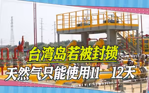 台湾岛若被封锁，天然气存量严重不足？台当局坦承：11—12天