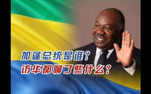 加蓬总统是谁？访华都聊了些什么？