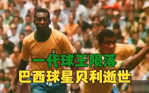 巨星陨落！回顾“球王”贝利的传奇一生