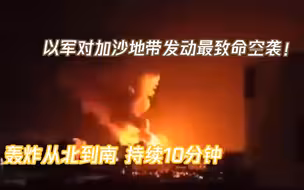 现场！以军对加沙地带发动最致命空袭：轰炸从北到南，持续10分钟