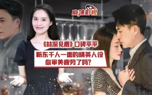 麻辣影视｜《林深见鹿》口碑平平！靳东千人一面的精英人设，你审美疲劳了吗？