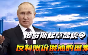 俄罗斯动真格了！俄方起草总统令，强硬反制支持限价俄油的国家