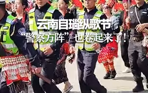 云南目瑙纵歌节 “警察方阵”也卷起来了！