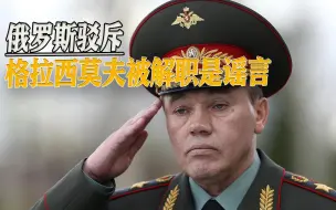 格拉西莫夫又被“解职”，外媒流言四起，遭俄方驳斥：都是八卦