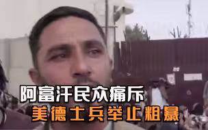 阿富汗民众愤怒控诉：美德士兵用棍子打人，朝1岁孩子发射催泪瓦斯