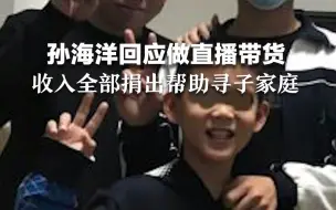 孙海洋回应做直播带货：收入将全部捐出帮助寻子家庭，包子铺目前仍是主业。