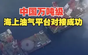 创造新纪录！中国万吨级海上油气平台对接成功