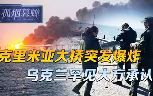 克里米亚大桥突发爆炸，乌克兰罕见大方承认，为俄乌冲突再添把火