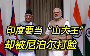 印度要当“山大王”；尼泊尔却向中国做出一承诺，莫迪尴尬了