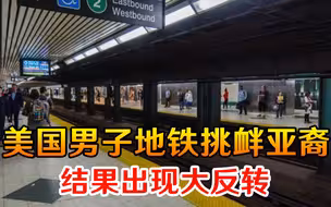 还敢嚣张？美国男子地铁挑衅亚裔出现大反转，这次有口也难辨