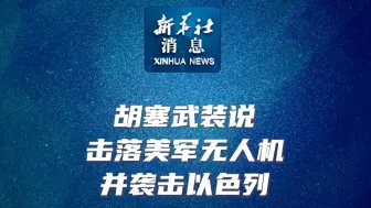 新华社消息｜胡塞武装说击落美军无人机并袭击以色列
