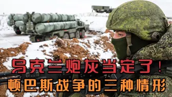 乌克兰炮灰当定！顿巴斯战争三种情形，结果只取决于俄为何而战？