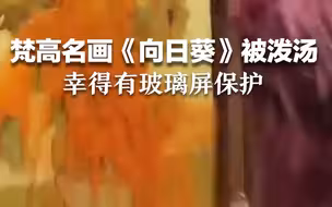 价值5.8亿元的梵高《向日葵》被泼汤，幸得有玻璃屏保护。