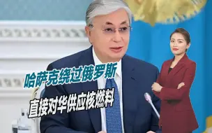哈萨克斯坦进一步向东看，绕过俄罗斯，直接对华供应核燃料