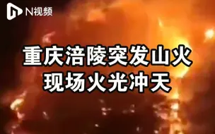 重庆涪陵突发山火现场火光冲天，目前仍在扑救