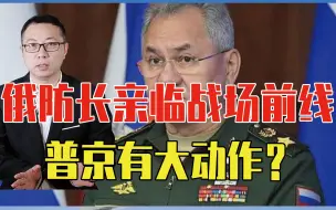 俄防长亲临战场前线，普京有大动作？不要被误导了，只有一个目的