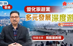 点论香港｜优化旅游业 多元发展深度游｜特邀主持：周振基教授