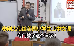 驻美大使秦刚变身“春叔叔”给美国小学生上了一堂中文课，专门教了这个汉字！