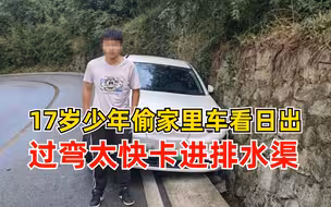 17岁少年偷开车过弯太快卡进排水渠，趁家人熟睡偷车钥匙去看日出