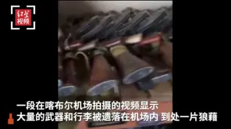 大量武器和车辆被丢弃在喀布尔机场 网友实拍：AK“想拿就拿”
