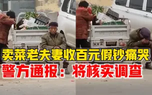 卖菜老夫妻收到百元假钞警方通报：已找到老人，将进一步核实调查