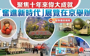 聚焦十年来伟大成就　“奋进新时代”展览在京举办