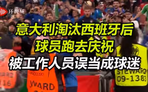 意大利点球淘汰西班牙后，球员跑去庆祝却被工作人员误当成球迷......