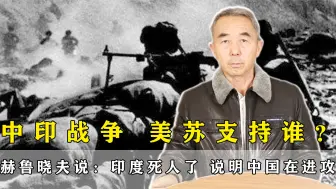 对印反击战美苏作何态度？赫鲁晓夫：印度死了人说明是中国进攻