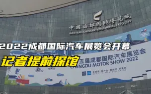 2022成都国际汽车展览会开幕，记者提前探馆：需要24小时核酸报告 ！