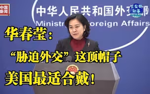 华春莹：“胁迫外交”这顶帽子美国最适合戴！