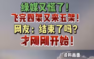 绿媒又慌了！飞完四架又来五架！网友：结束了吗？才刚刚开始！