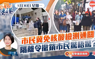 點觀香港｜市民冀免核酸檢測通關　隔離令撤銷市民驚唔驚？