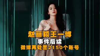 赵丽颖王一博事件后续微博再处置2150个账号
