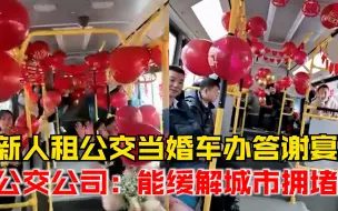 新人租公交当婚车办答谢宴，公交公司：能缓解城市拥堵，值得提倡