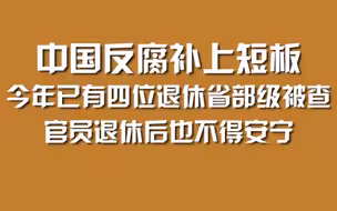 中国反腐补上短板，今年已有四位退休省部级被查，官员退休后也不得安宁