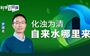 【直播回放】【中科院科学公开课】化浊为清——自来水哪里来