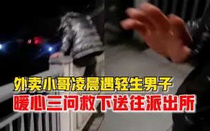 外卖小哥凌晨遇到跨桥轻生小伙，暖心三连问后将其送往派出所