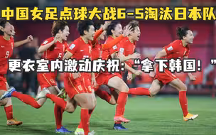 两度落后两度扳平！中国女足点球胜日本，杀入亚洲杯决赛