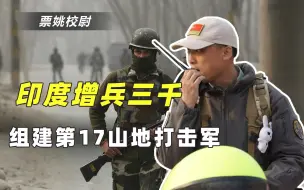 针对中国？印军又增兵3000，第17山地军借尸还魂却难掩尴尬