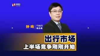 T3出行副总裁钟鸣：出行市场上半场竞争刚刚开始
